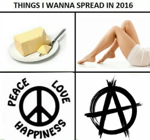 Things I Wanna Spread In 2016, Butter, Gorgeous Woman's   Legs, Peace, Love, and Anarchy